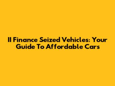 II Finance Seized Vehicles: Your Guide To Affordable Cars