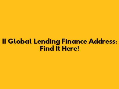 II Global Lending Finance Address: Find It Here!