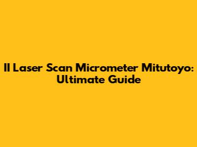 II Laser Scan Micrometer Mitutoyo: Ultimate Guide