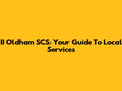 II Oldham SCS: Your Guide To Local Services