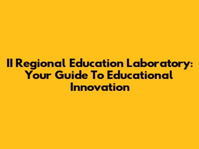 II Regional Education Laboratory: Your Guide To Educational Innovation