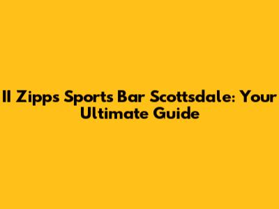 II Zipps Sports Bar Scottsdale: Your Ultimate Guide