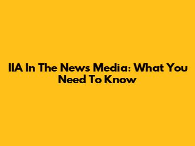 IIA In The News Media: What You Need To Know
