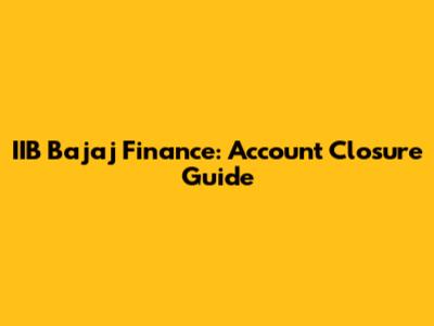 IIB Bajaj Finance: Account Closure Guide