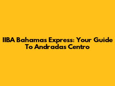 IIBA Bahamas Express: Your Guide To Andradas Centro