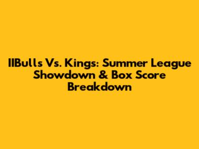IIBulls Vs. Kings: Summer League Showdown & Box Score Breakdown