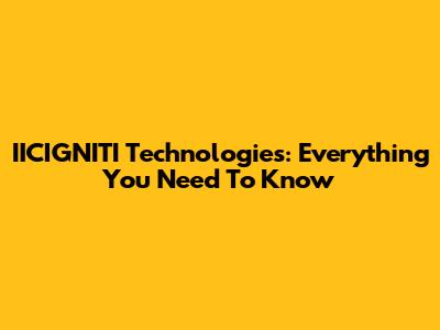 IICIGNITI Technologies: Everything You Need To Know