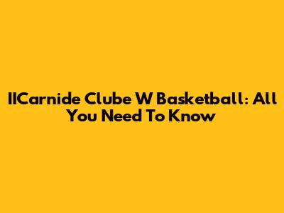 IICarnide Clube W Basketball: All You Need To Know
