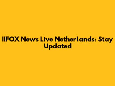 IIFOX News Live Netherlands: Stay Updated
