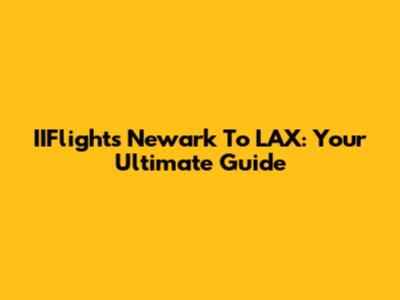 IIFlights Newark To LAX: Your Ultimate Guide