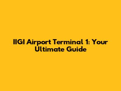 IIGI Airport Terminal 1: Your Ultimate Guide
