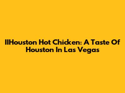 IIHouston Hot Chicken: A Taste Of Houston In Las Vegas