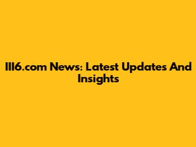III6.com News: Latest Updates And Insights
