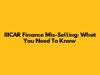 IIICAR Finance Mis-Selling: What You Need To Know