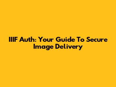 IIIF Auth: Your Guide To Secure Image Delivery