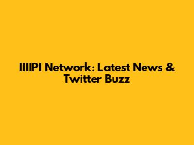 IIIIPI Network: Latest News & Twitter Buzz