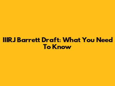 IIIRJ Barrett Draft: What You Need To Know