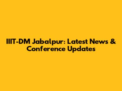 IIIT-DM Jabalpur: Latest News & Conference Updates