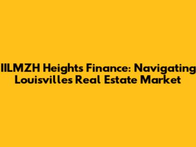IILMZH Heights Finance: Navigating Louisville's Real Estate Market