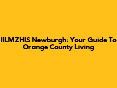 IILMZHIS Newburgh: Your Guide To Orange County Living