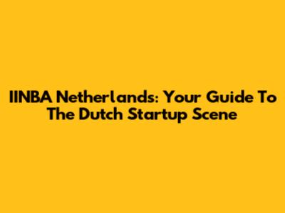 IINBA Netherlands: Your Guide To The Dutch Startup Scene