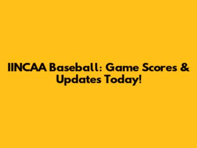 IINCAA Baseball: Game Scores & Updates Today!