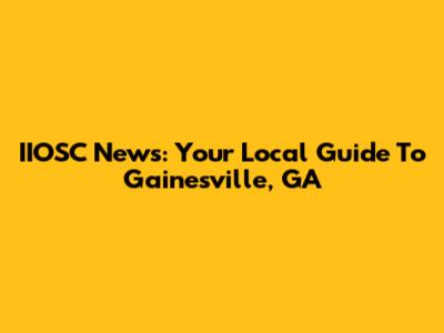 IIOSC News: Your Local Guide To Gainesville, GA