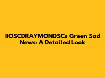 IIOSCDRAYMONDSC's Green Sad News: A Detailed Look
