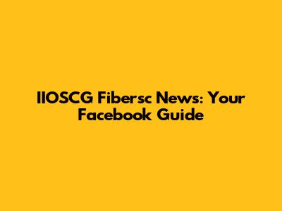 IIOSCG Fibersc News: Your Facebook Guide