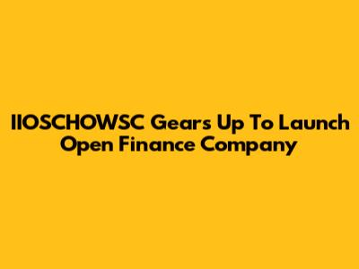 IIOSCHOWSC Gears Up To Launch Open Finance Company