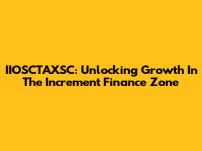 IIOSCTAXSC: Unlocking Growth In The Increment Finance Zone