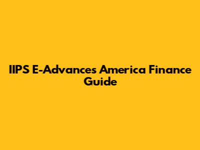 IIPS E-Advances America Finance Guide