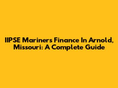 IIPSE Mariners Finance In Arnold, Missouri: A Complete Guide