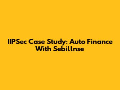 IIPSec Case Study: Auto Finance With Sebillnse
