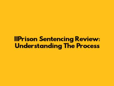 IIPrison Sentencing Review: Understanding The Process