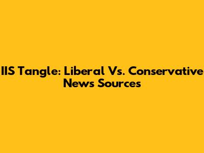 IIS Tangle: Liberal Vs. Conservative News Sources