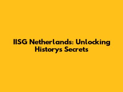 IISG Netherlands: Unlocking History's Secrets
