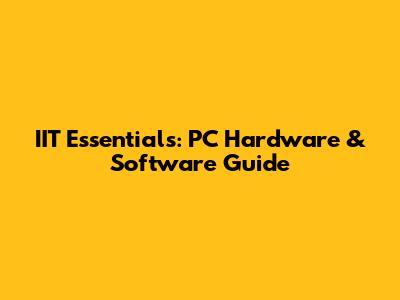 IIT Essentials: PC Hardware & Software Guide