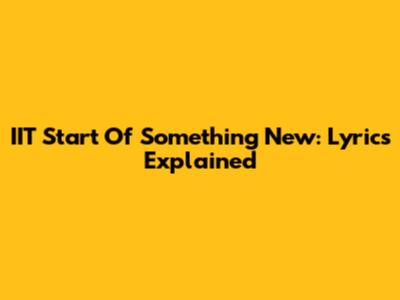 IIT Start Of Something New: Lyrics Explained