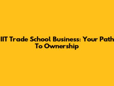 IIT Trade School Business: Your Path To Ownership