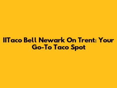 IITaco Bell Newark On Trent: Your Go-To Taco Spot
