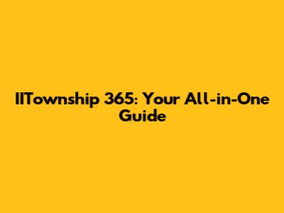 IITownship 365: Your All-in-One Guide