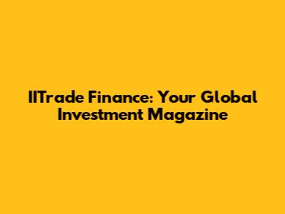 IITrade Finance: Your Global Investment Magazine