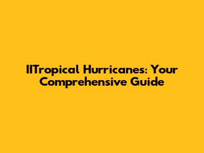 IITropical Hurricanes: Your Comprehensive Guide