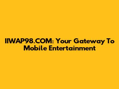 IIWAP98.COM: Your Gateway To Mobile Entertainment