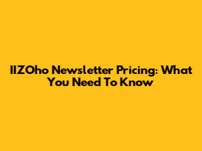IIZOho Newsletter Pricing: What You Need To Know