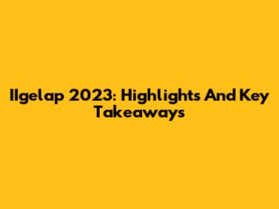 IIgelap 2023: Highlights And Key Takeaways