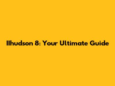IIhudson 8: Your Ultimate Guide