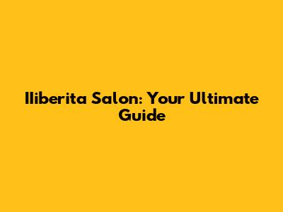 IIiberita Salon: Your Ultimate Guide