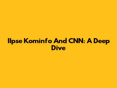 IIpse Kominfo And CNN: A Deep Dive